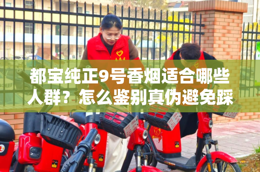 都宝纯正9号香烟适合哪些人群？怎么鉴别真伪避免踩坑？